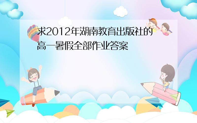 求2012年湖南教育出版社的高一暑假全部作业答案