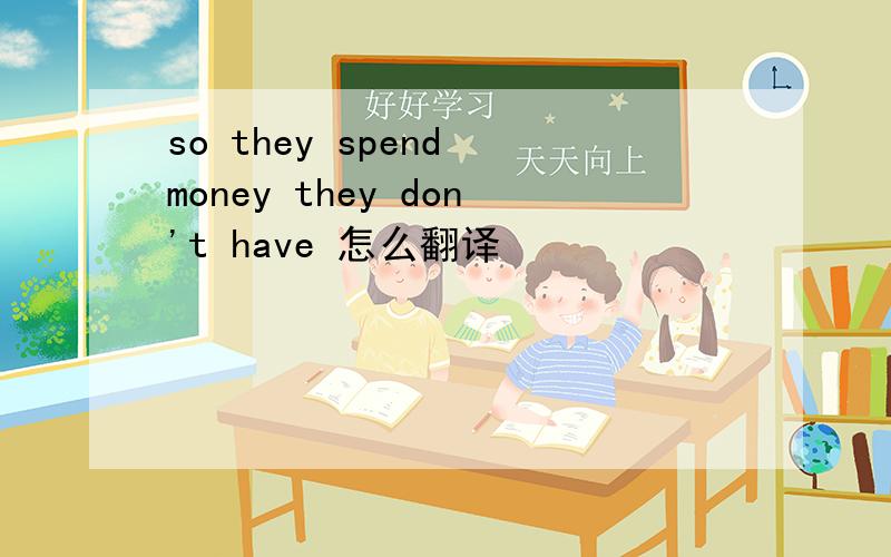 so they spend money they don't have 怎么翻译
