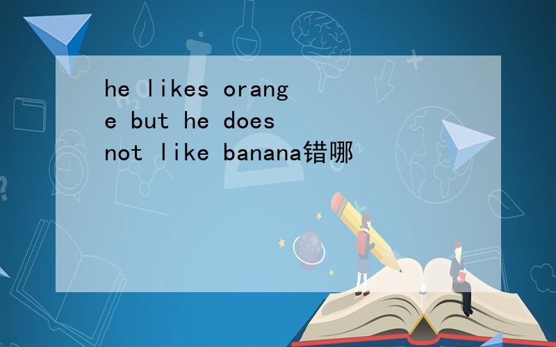 he likes orange but he does not like banana错哪