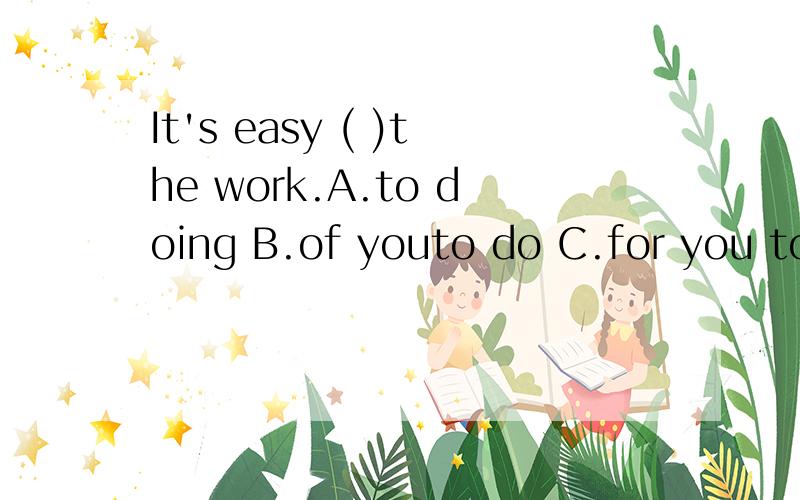 It's easy ( )the work.A.to doing B.of youto do C.for you to do D.in doing