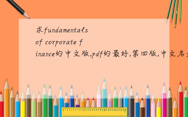 求fundamentals of corporate finance的中文版,pdf的最好,第四版,中文名是,公司财务基础,相关的课本中文版也行,