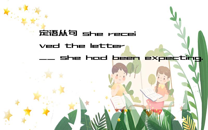 定语从句 she received the letter__ she had been expecting.