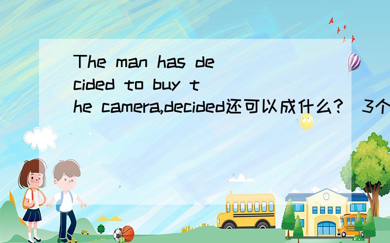 The man has decided to buy the camera,decided还可以成什么?(3个词)