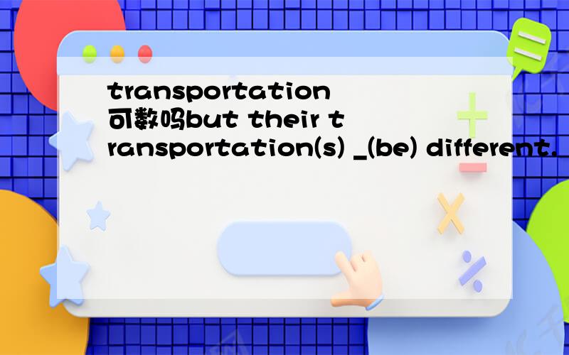 transportation可数吗but their transportation(s) _(be) different.