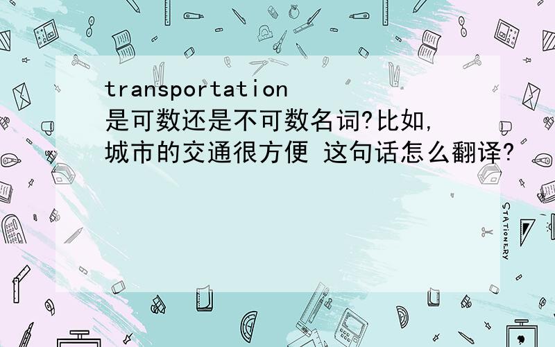 transportation是可数还是不可数名词?比如,城市的交通很方便 这句话怎么翻译?