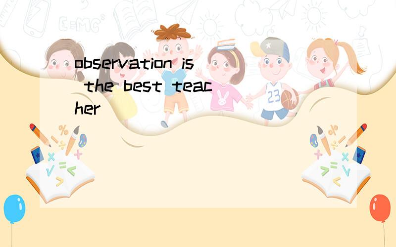 observation is the best teacher