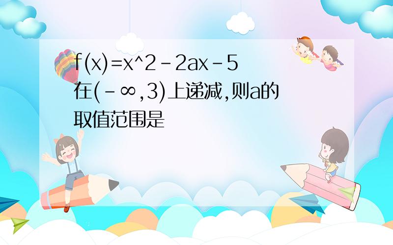 f(x)=x^2-2ax-5在(-∞,3)上递减,则a的取值范围是