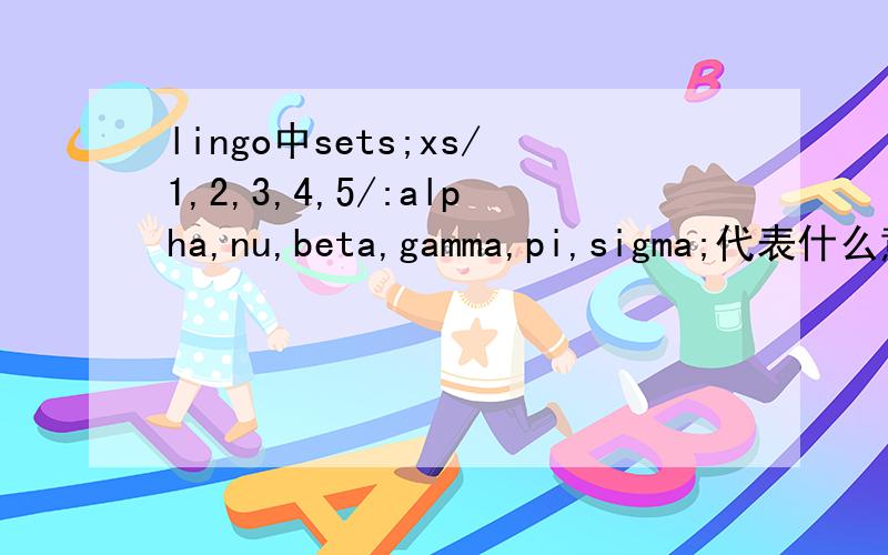 lingo中sets;xs/1,2,3,4,5/:alpha,nu,beta,gamma,pi,sigma;代表什么意思