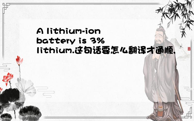A lithium-ion battery is 3% lithium.这句话要怎么翻译才通顺,