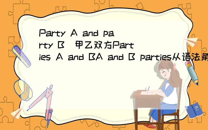 Party A and party B　甲乙双方Parties A and BA and B parties从语法角度看,可以这样说吗