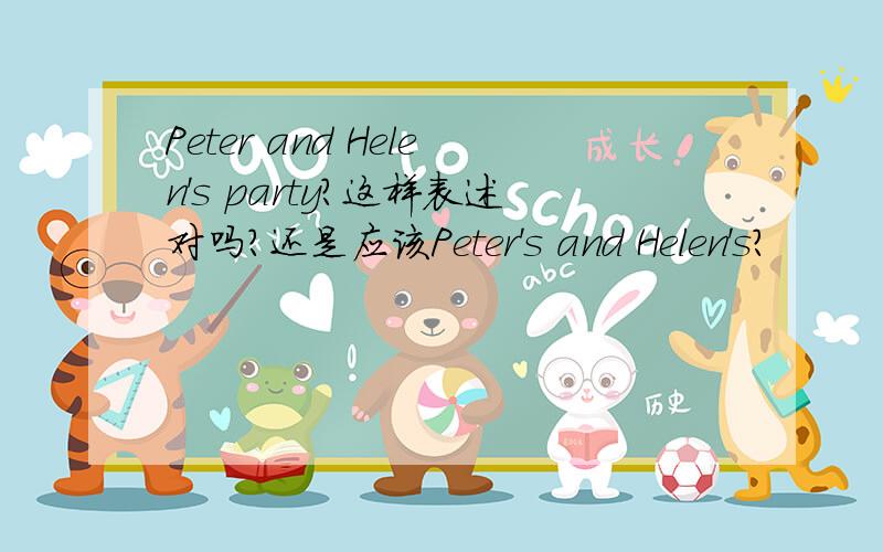 Peter and Helen's party?这样表述对吗?还是应该Peter's and Helen's?