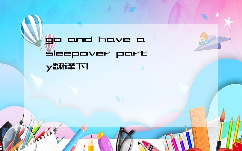 go and have a sleepover party翻译下!