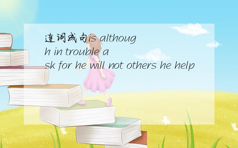 连词成句is although in trouble ask for he will not others he help