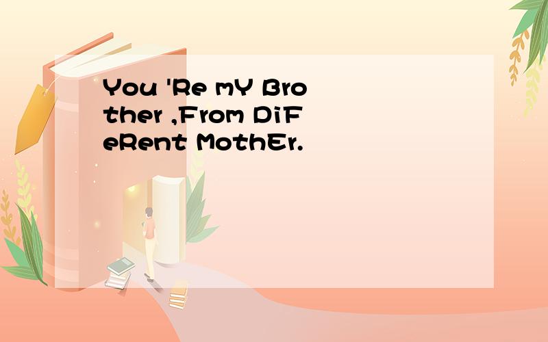 You 'Re mY Brother ,From DiFeRent MothEr.