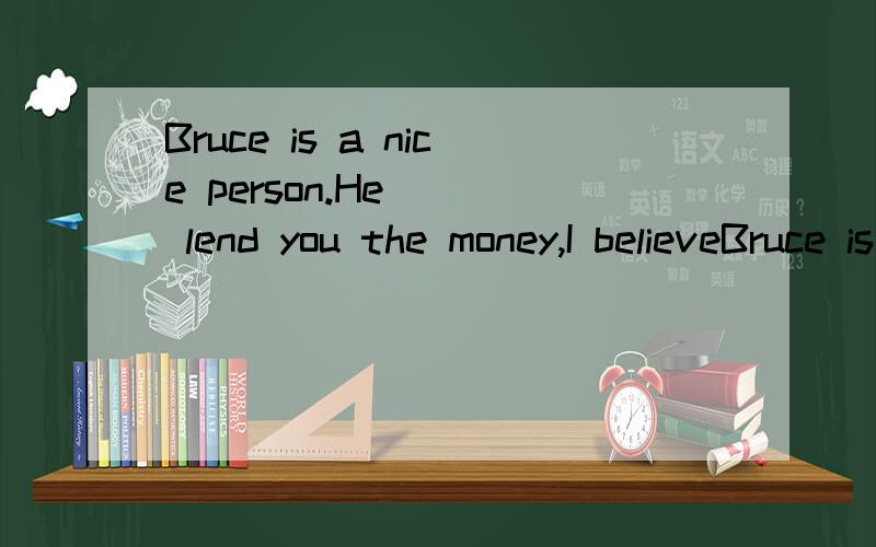 Bruce is a nice person.He( ) lend you the money,I believeBruce is a nice person.He ( ) lend you the money,I believeA must B might C should D would 请问为啥不能选Cshould和would有什麼区别.