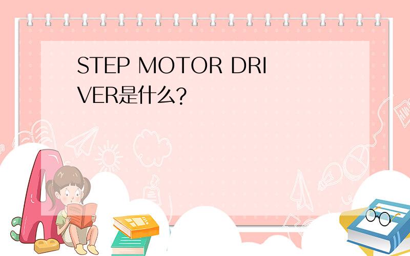 STEP MOTOR DRIVER是什么?
