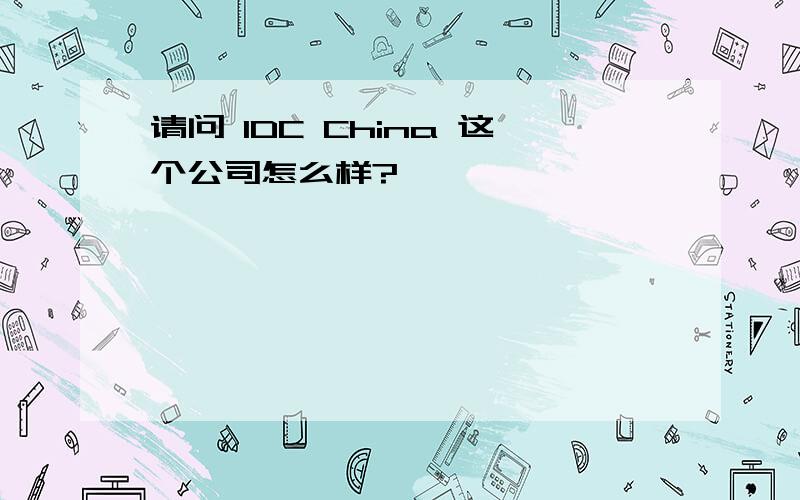 请问 IDC China 这个公司怎么样?