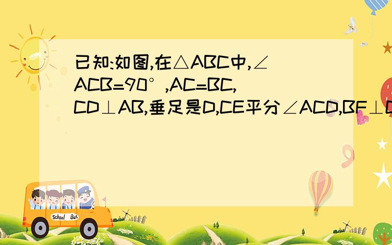 已知:如图,在△ABC中,∠ACB=90°,AC=BC,CD⊥AB,垂足是D,CE平分∠ACD,BF⊥CE,垂足是G,交AC于F,交CD于H求证：DH=1/2AF