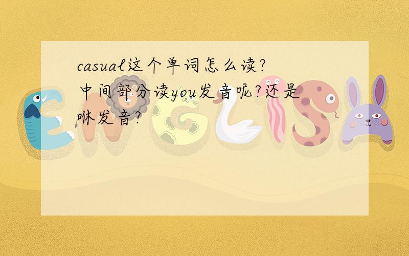 casual这个单词怎么读?中间部分读you发音呢?还是咻发音?