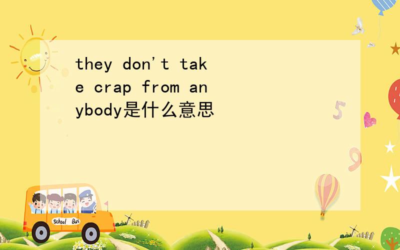 they don't take crap from anybody是什么意思