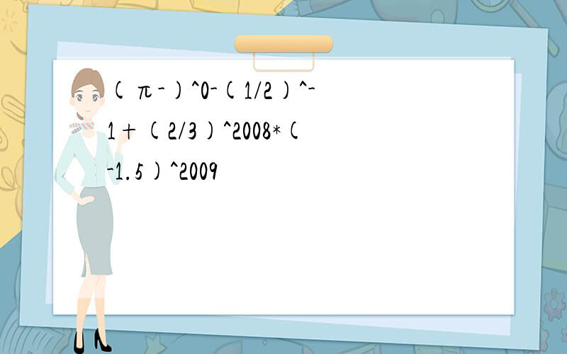 (π-)^0-(1/2)^-1+(2/3)^2008*(-1.5)^2009