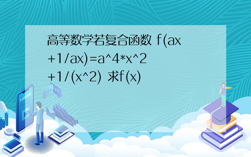 高等数学若复合函数 f(ax+1/ax)=a^4*x^2+1/(x^2) 求f(x)