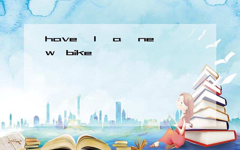 have ,l ,a ,new,bike