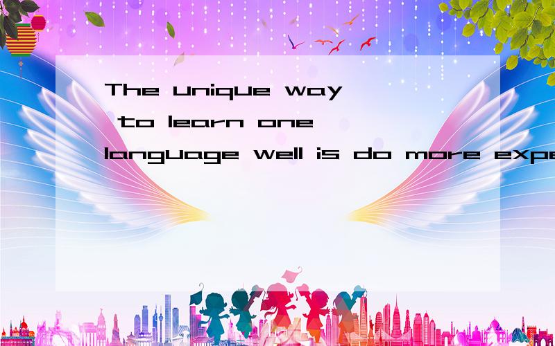 The unique way to learn one language well is do more experiences.这句是什么句型 为什么is 还do is不要可以吗