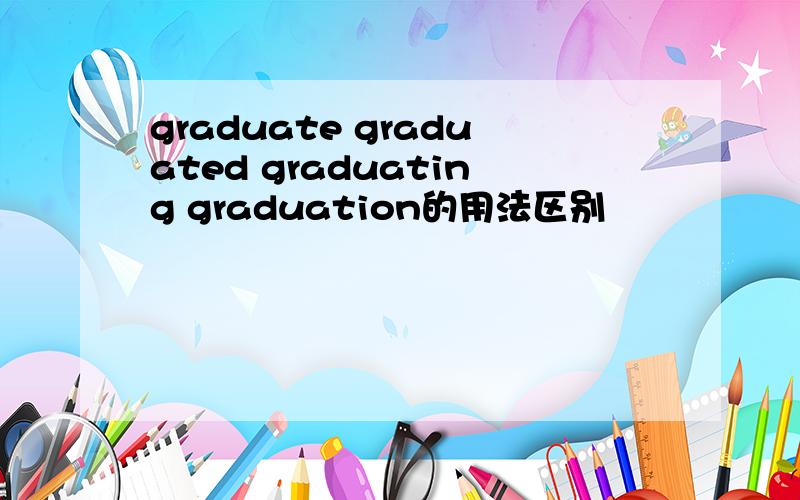 graduate graduated graduating graduation的用法区别