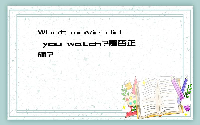 What movie did you watch?是否正确?