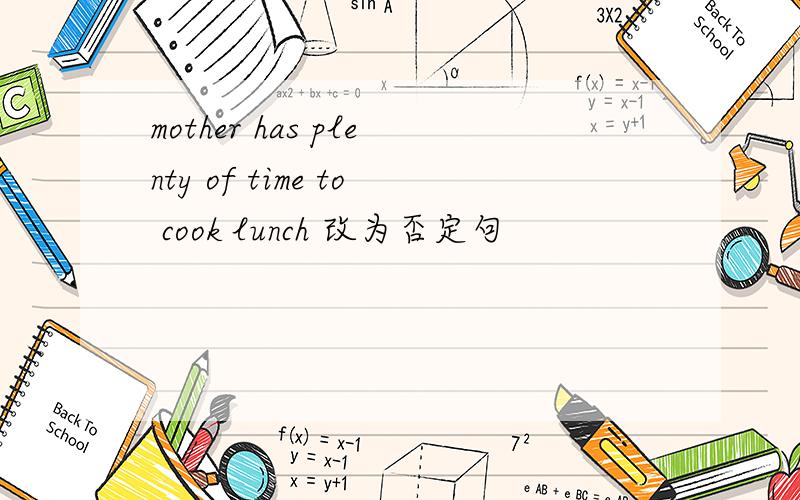 mother has plenty of time to cook lunch 改为否定句