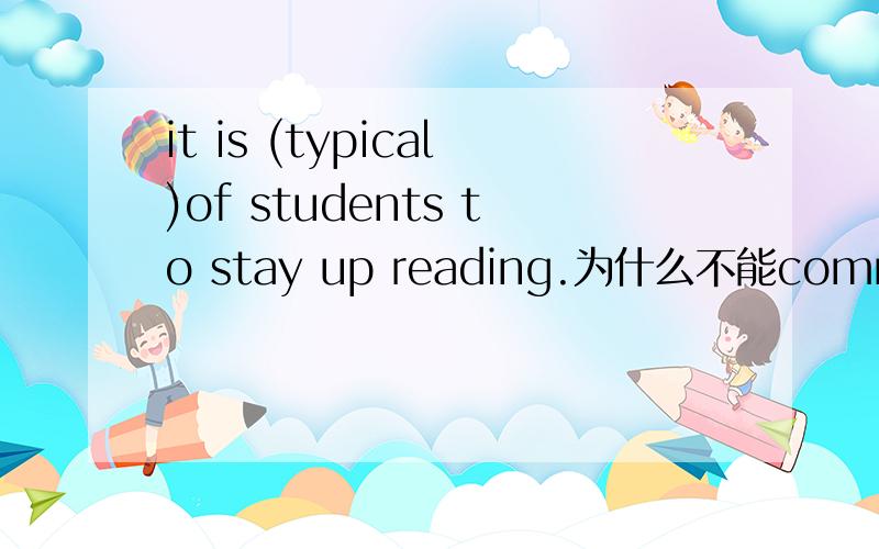 it is (typical)of students to stay up reading.为什么不能common
