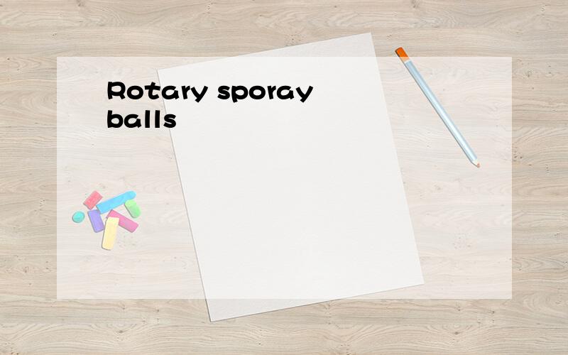 Rotary sporay balls