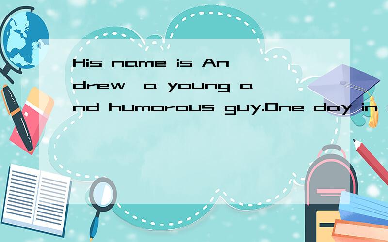 His name is Andrew,a young and humorous guy.One day in class 翻译中文