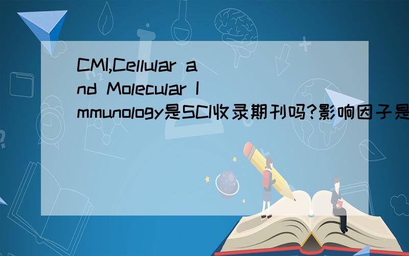 CMI,Cellular and Molecular Immunology是SCI收录期刊吗?影响因子是多少?貌似在任何一个版本的SCI收录目录里面都找不到,可是在SCI收录目录网络版里可以看到,那究竟是不是呐?恳盼诸位援手!