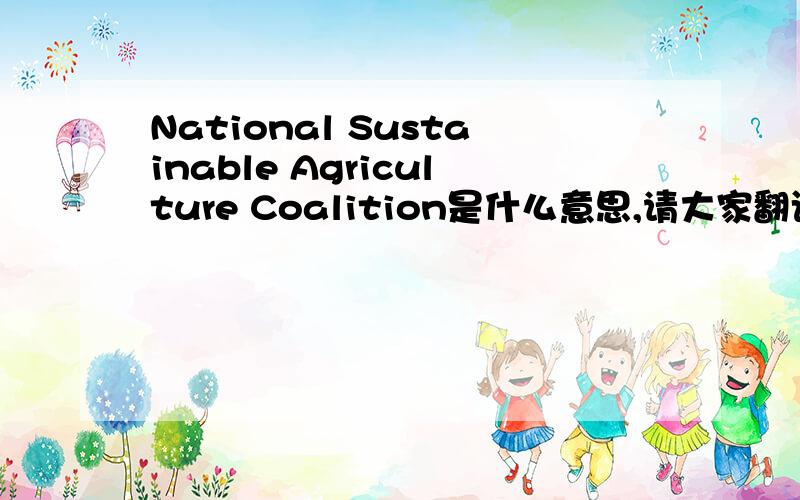 National Sustainable Agriculture Coalition是什么意思,请大家翻译下