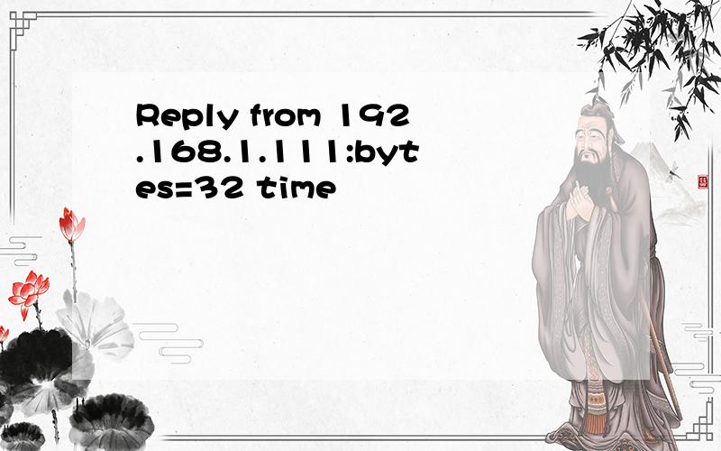 Reply from 192.168.1.111:bytes=32 time