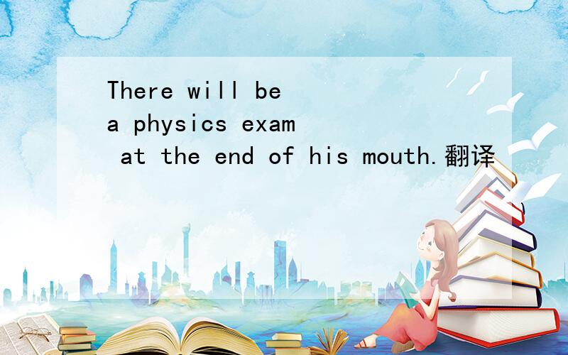 There will be a physics exam at the end of his mouth.翻译