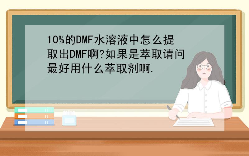 10%的DMF水溶液中怎么提取出DMF啊?如果是萃取请问最好用什么萃取剂啊.