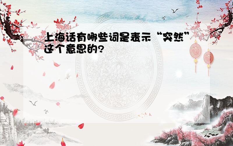 上海话有哪些词是表示“突然”这个意思的?