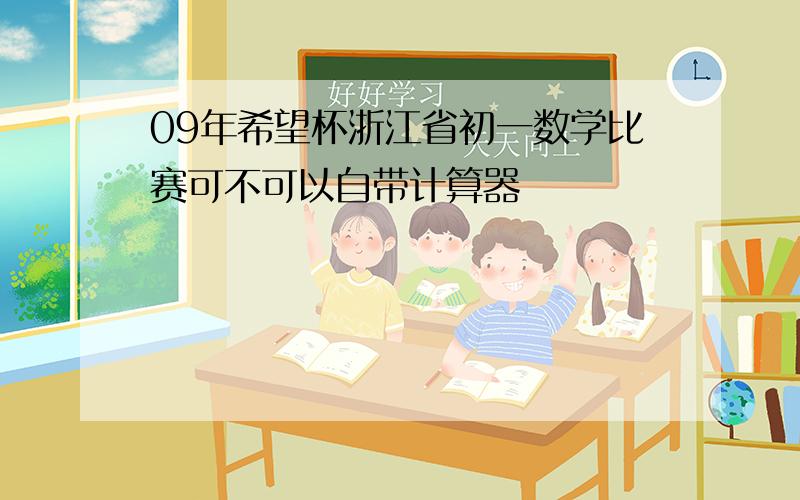 09年希望杯浙江省初一数学比赛可不可以自带计算器