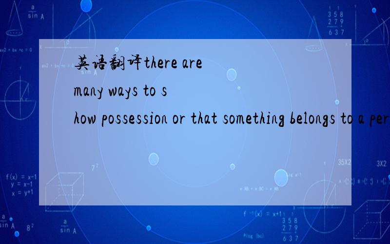 英语翻译there are many ways to show possession or that something belongs to a person.(主要表达出possession是什么意思就是了）