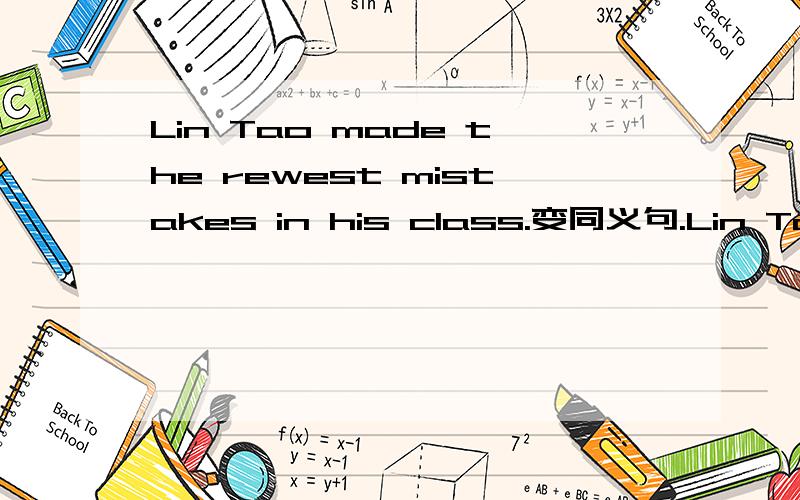 Lin Tao made the rewest mistakes in his class.变同义句.Lin Tao made()mistakes than any