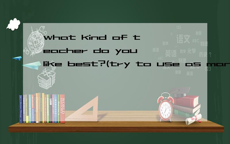 what kind of teacher do you like best?(try to use as many adjectives as you can)一共给十个空!