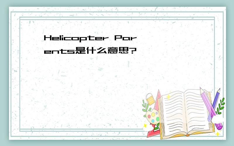 Helicopter Parents是什么意思?