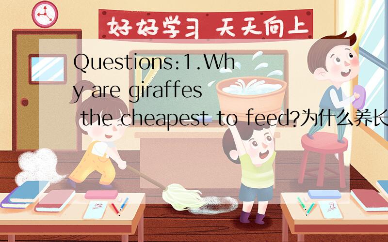 Questions:1.Why are giraffes the cheapest to feed?为什么养长颈鹿最不花钱?2.Why are dogs afraid to sunbathe?狗为什么害怕日光浴?3.Why is the pig always eating?猪为什么没完没了地吃?4.Why are politicians no longer concerned