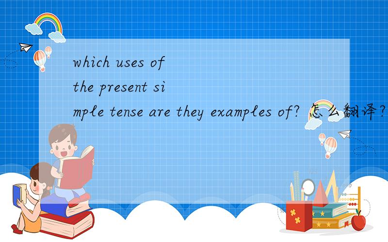 which uses of the present simple tense are they examples of? 怎么翻译?句子成分?选项：(1)indicating permanent stateof affairs(2)indicating a habit, or something you  do regularly(3)indicating something which is always true (e.g. scientific