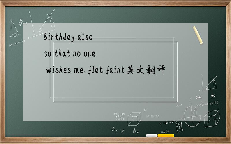 Birthday also so that no one wishes me,flat faint英文翻译