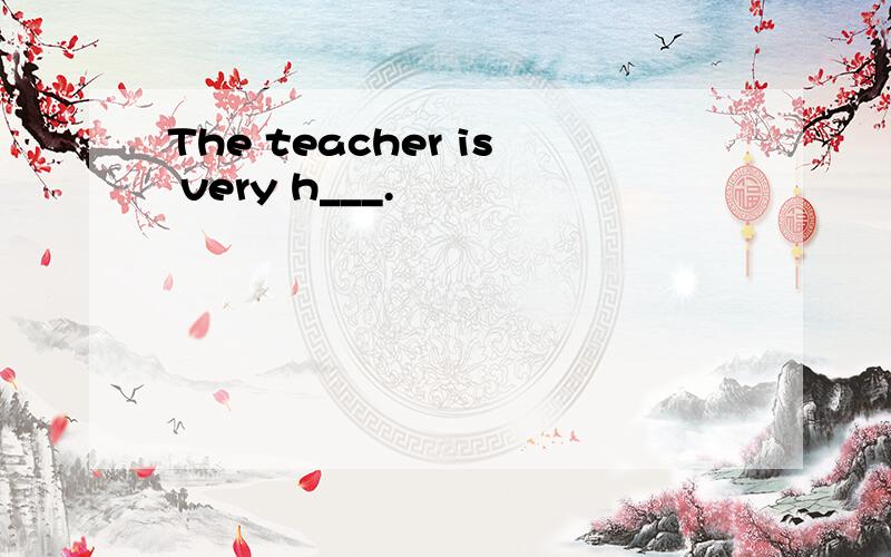 The teacher is very h___.
