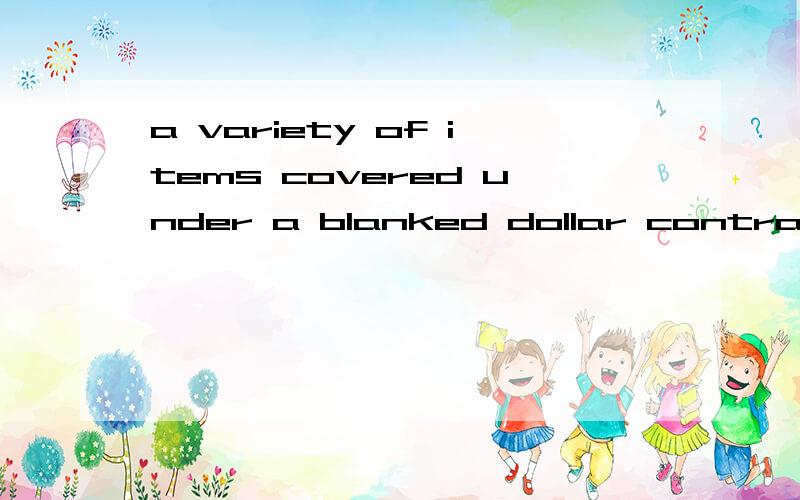 a variety of items covered under a blanked dollar contract,这个的翻译